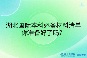 湖北國(guó)際本科必備材料清單_你準(zhǔn)備好了嗎？