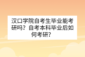 漢口學(xué)院自考生畢業(yè)能考研嗎？自考本科畢業(yè)后如何考研？