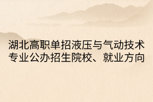 湖北高職單招液壓與氣動(dòng)技術(shù)專業(yè)公辦招生院校、就業(yè)方向