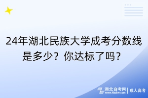 24年湖北民族大學(xué)成考分?jǐn)?shù)線是多少？你達(dá)標(biāo)了嗎？