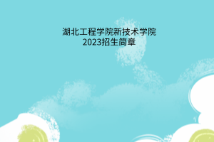 湖北工程學院新技術學院2023招生簡章