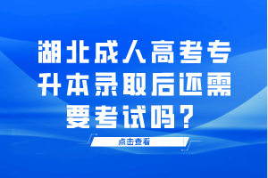 湖北成人高考專升本錄取后還需要考試嗎？