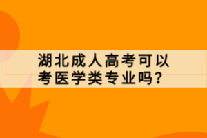 湖北成人高考可以考醫(yī)學(xué)類專業(yè)嗎？