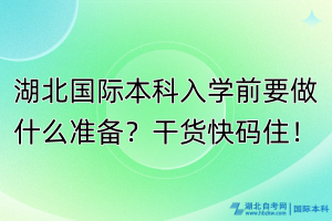 湖北國(guó)際本科入學(xué)前要做什么準(zhǔn)備？干貨快碼??！