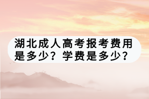 湖北成人高考報(bào)考費(fèi)用是多少？學(xué)費(fèi)是多少？