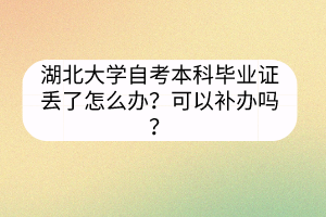 湖北大學(xué)自考本科畢業(yè)證丟了怎么辦？可以補辦嗎？