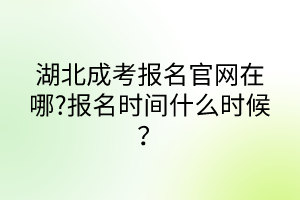 湖北成考報(bào)名官網(wǎng)在哪?報(bào)名時(shí)間什么時(shí)候？