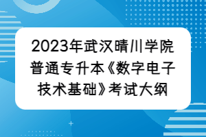 2023年武漢晴川學院普通專升本《數(shù)字電子技術(shù)基礎(chǔ)》考試大綱