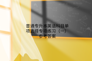 普通專升本英語科目單項選擇專項練習（一）參考答案