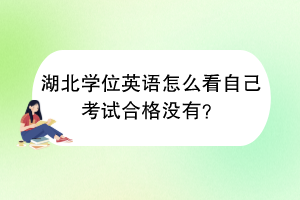 湖北學(xué)位英語怎么看自己考試合格沒有？