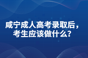 咸寧成人高考錄取后，考生應(yīng)該做什么？