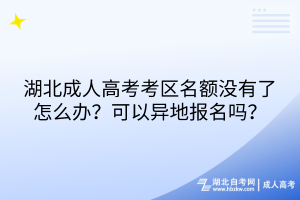 湖北成人高考考區(qū)名額沒(méi)有了怎么辦？可以異地報(bào)名嗎？