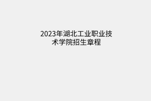 湖北工業(yè)職業(yè)技術(shù)學院2023年招生章程