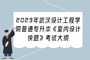 2023年武漢設(shè)計(jì)工程學(xué)院普通專升本《室內(nèi)設(shè)計(jì)快題》考試大綱