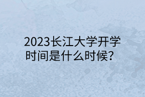 2023長(zhǎng)江大學(xué)開學(xué)時(shí)間是什么時(shí)候？