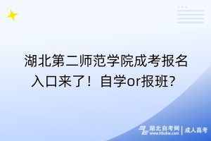 湖北第二師范學院成考報名入口來了！自學or報班？