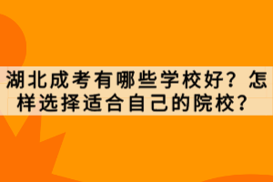 湖北成考有哪些學(xué)校好？怎樣選擇適合自己的院校？