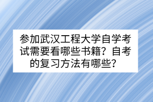 參加武漢工程大學自學考試需要看哪些書籍？自考的復習方法有哪些？