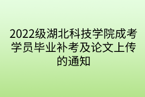 2022級(jí)湖北科技學(xué)院成考學(xué)員畢業(yè)補(bǔ)考及論文上傳的通知