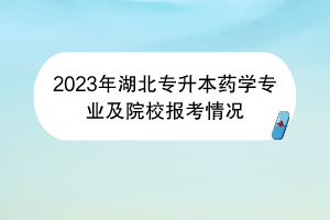 2023年湖北專(zhuān)升本藥學(xué)專(zhuān)業(yè)及院校報(bào)考情況