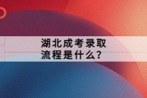 湖北成考錄取流程是什么？