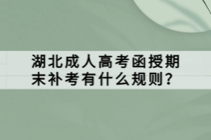 湖北成人高考函授期末補考有什么規(guī)則？