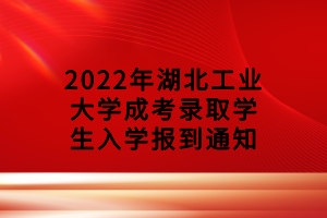 2022年湖北工業(yè)大學(xué)成考錄取學(xué)生入學(xué)報(bào)到通知