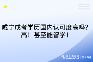 咸寧成考學(xué)歷國(guó)內(nèi)認(rèn)可度高嗎？高！甚至能留學(xué)！