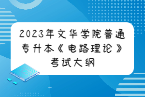 2023年文華學(xué)院普通專升本《電路理論》考試大綱