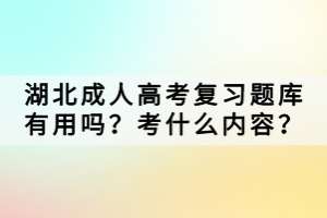 湖北成人高考復(fù)習(xí)題庫有用嗎？考什么內(nèi)容？