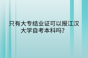 只有大專結(jié)業(yè)證可以報江漢大學(xué)自考本科嗎？