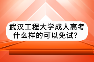 武漢工程大學(xué)成人高考什么樣的可以免試？