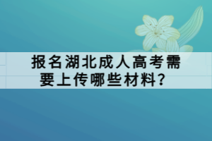 報名湖北成人高考需要上傳哪些材料？