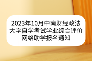 2023年10月中南財經(jīng)政法大學自學考試學業(yè)綜合評價網(wǎng)絡(luò)助學報名通知