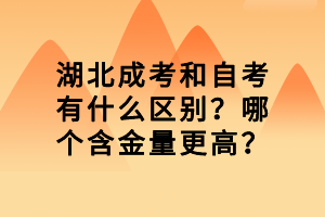 湖北成考和自考有什么區(qū)別？哪個(gè)含金量更高？