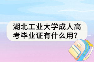 湖北工業(yè)大學成人高考畢業(yè)證有什么用？