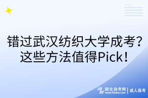 錯(cuò)過(guò)武漢紡織大學(xué)成考？這些方法值得Pick！