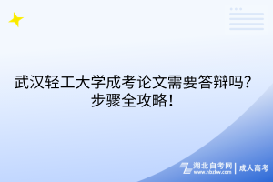 武漢輕工大學(xué)成考論文需要答辯嗎？步驟全攻略！