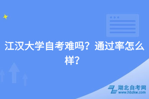 江漢大學(xué)自考難嗎？通過率怎么樣？