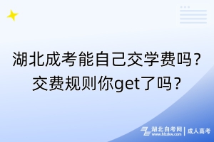 湖北成考能自己交學(xué)費(fèi)嗎？交費(fèi)規(guī)則你get了嗎？