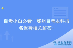 自考小白必看！鄂州自考本科報名退費相關(guān)解答~