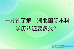 一分鐘了解！湖北國(guó)際本科學(xué)歷認(rèn)證要多久？