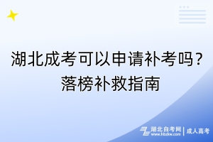 湖北成考可以申請補(bǔ)考嗎？落榜補(bǔ)救指南