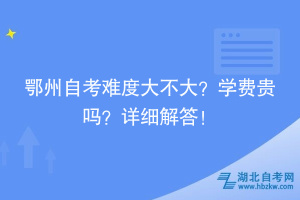 鄂州自考難度大不大？學(xué)費貴嗎？詳細解答！