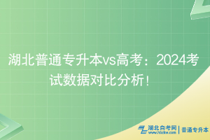 湖北普通專升本vs高考：2024考試數(shù)據(jù)對(duì)比分析！