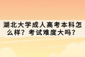湖北大學(xué)成人高考本科怎么樣？考試難度大嗎？