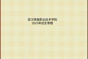 武漢鐵路職業(yè)技術學院2023年招生章程