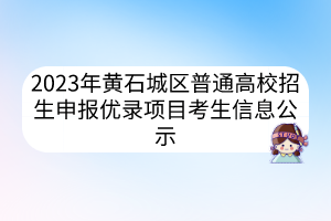 2023年黃石城區(qū)普通高校招生申報優(yōu)錄項目考生信息公示