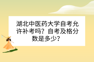 湖北中醫(yī)藥大學(xué)自考允許補(bǔ)考嗎？自考及格分?jǐn)?shù)是多少？