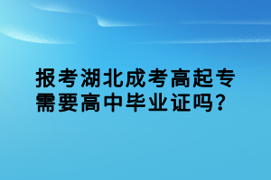 報(bào)考湖北成考高起專需要高中畢業(yè)證嗎？